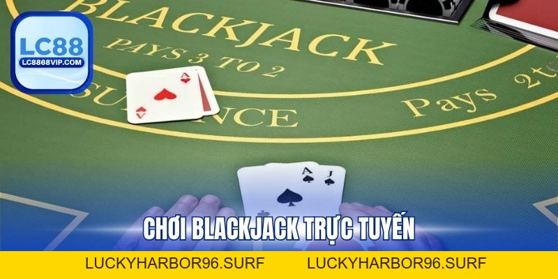 Chơi Blackjack Trực Tuyến – Trải Nghiệm Game Casino Đỉnh Cao