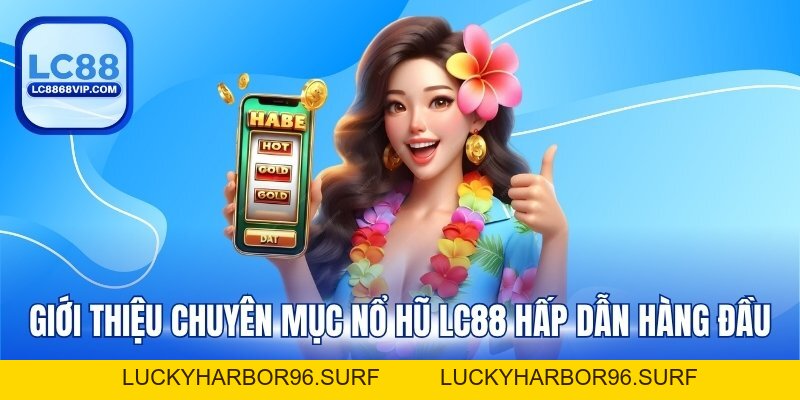 Nổ Hũ LC88 – Top 1 Chuyên Mục Đổi Thưởng Thưởng Ăn Khách