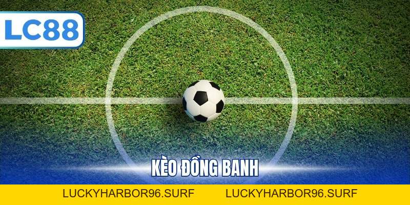 Kèo Đồng Banh - Tổng Hợp Cách Tính Tiền, Đọc Kèo Chuẩn