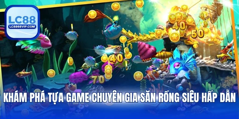 Chuyên Gia Săn Rồng – Siêu Phẩm Bắn Cá Đỉnh Cao Tại LC88