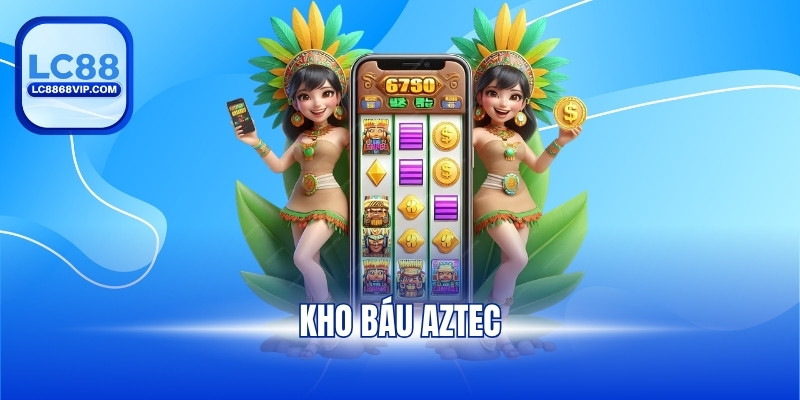 Kho báu Aztec – Mẹo Chơi Và Cách Tham Gia Chi Tiết Tại LC88