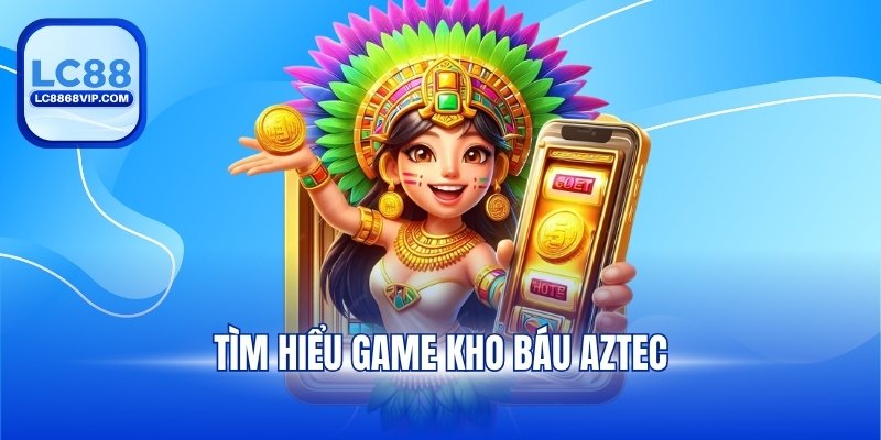 Kho báu Aztec – Mẹo Chơi Và Cách Tham Gia Chi Tiết Tại LC88